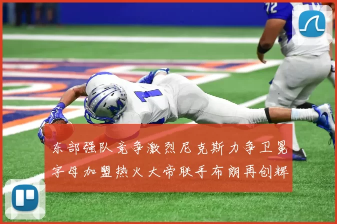 东部强队竞争激烈尼克斯力争卫冕字母加盟热火大帝联手布朗再创辉煌